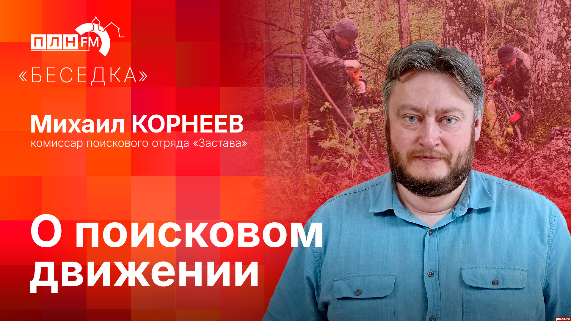 Комиссар поискового отряда «Застава» Михаил Корнеев станет гостем программы  «Беседка» : ПЛН FM /Псковская Лента Новостей / ПЛН