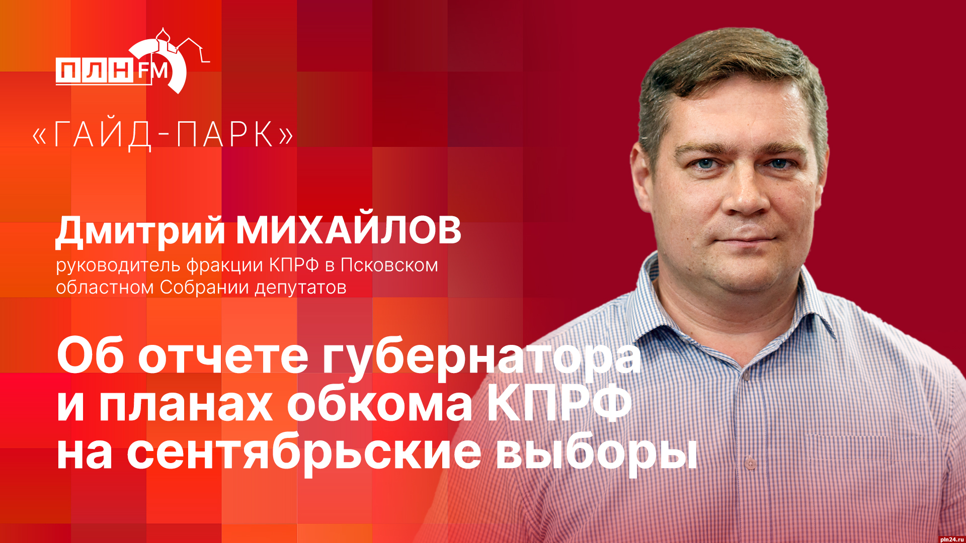 Гайд-парк»: Дмитрий Михайлов об отчете губернатора и планах обкома КПРФ на  сентябрьские выборы : ПЛН FM /Псковская Лента Новостей / ПЛН